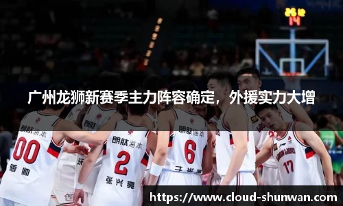 广州龙狮新赛季主力阵容确定，外援实力大增