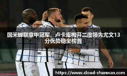 国米蝉联意甲冠军，卢卡库梅开二度领先尤文13分优势稳坐榜首