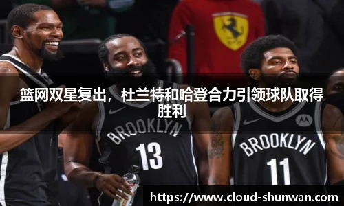 篮网双星复出，杜兰特和哈登合力引领球队取得胜利