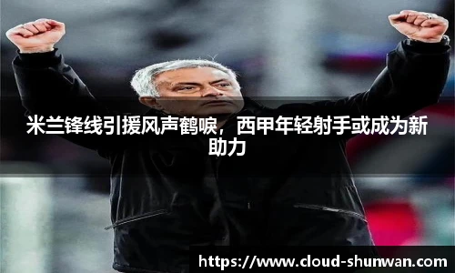 米兰锋线引援风声鹤唳，西甲年轻射手或成为新助力