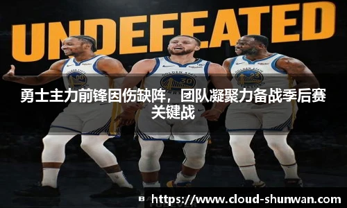 勇士主力前锋因伤缺阵，团队凝聚力备战季后赛关键战