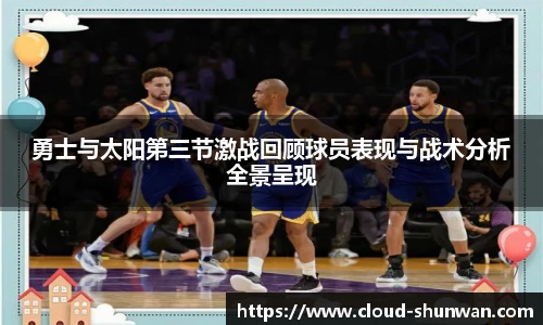 勇士与太阳第三节激战回顾球员表现与战术分析全景呈现