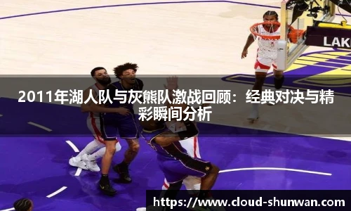 2011年湖人队与灰熊队激战回顾：经典对决与精彩瞬间分析
