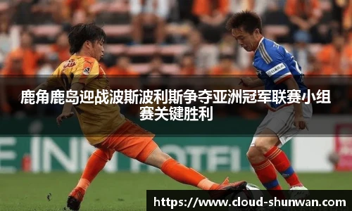 鹿角鹿岛迎战波斯波利斯争夺亚洲冠军联赛小组赛关键胜利