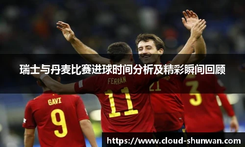 瑞士与丹麦比赛进球时间分析及精彩瞬间回顾