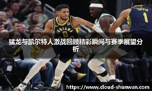 猛龙与凯尔特人激战回顾精彩瞬间与赛季展望分析