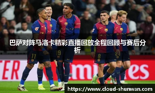 巴萨对阵马洛卡精彩直播回放全程回顾与赛后分析