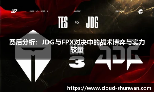 赛后分析：JDG与FPX对决中的战术博弈与实力较量
