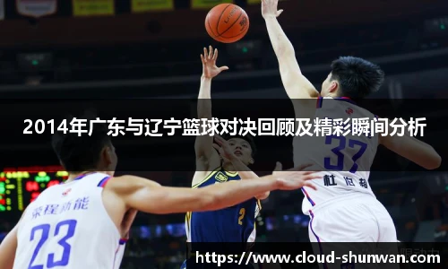 2014年广东与辽宁篮球对决回顾及精彩瞬间分析